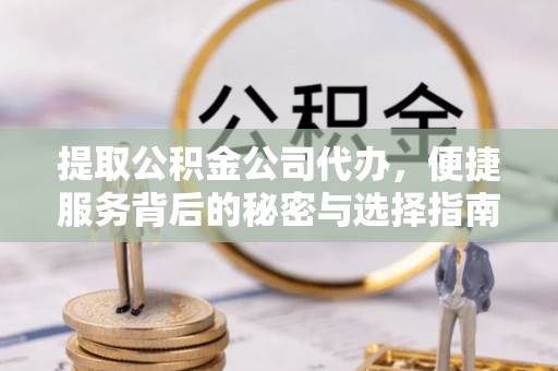 义县提取公积金公司代办，便捷服务背后的秘密与选择指南