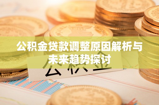 义县公积金贷款调整原因解析与未来趋势探讨