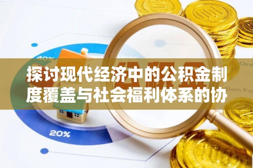 义县探讨现代经济中的公积金制度覆盖与社会福利体系的协同发展