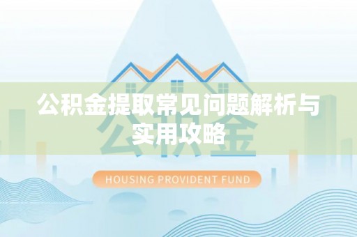 义县公积金提取常见问题解析与实用攻略