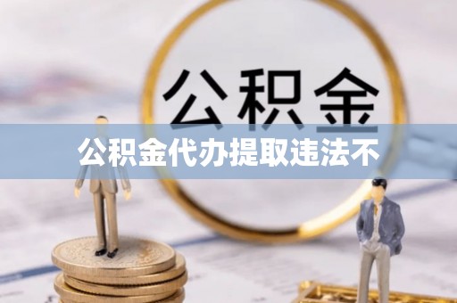 义县公积金代办提取违法不