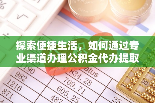 义县探索便捷生活，如何通过专业渠道办理公积金代办提取业务