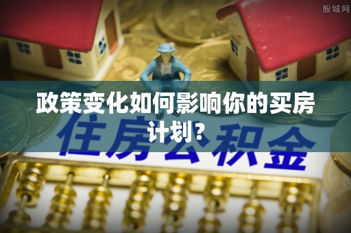 义县政策变化如何影响你的买房计划？