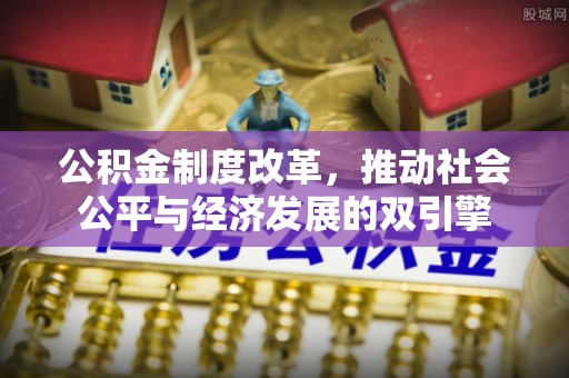 义县公积金制度改革，推动社会公平与经济发展的双引擎