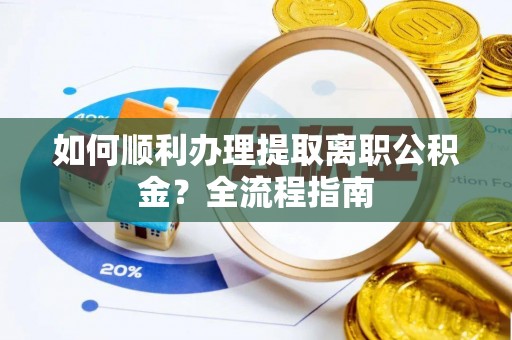 义县如何顺利办理提取离职公积金？全流程指南