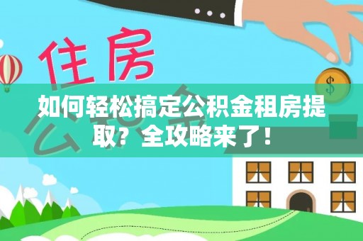 义县如何轻松搞定公积金租房提取？全攻略来了！