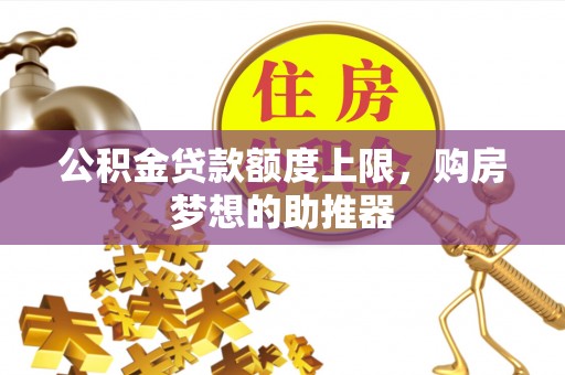 义县公积金贷款额度上限，购房梦想的助推器