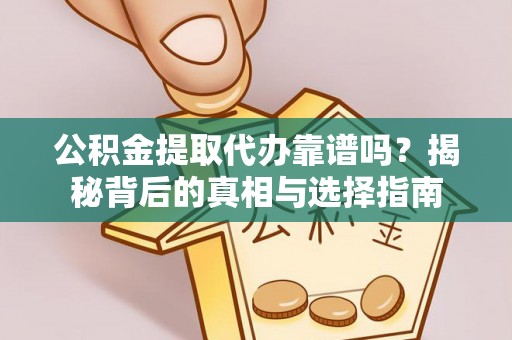 义县公积金提取代办靠谱吗？揭秘背后的真相与选择指南