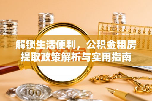 义县解锁生活便利，公积金租房提取政策解析与实用指南
