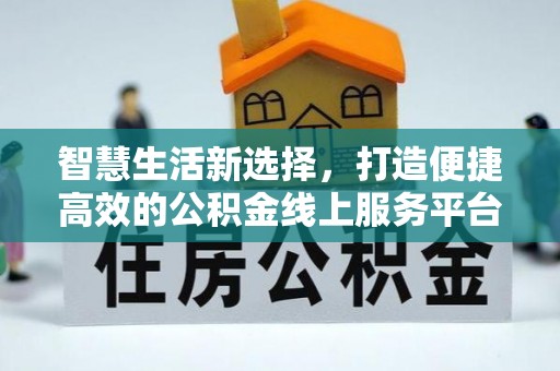 义县智慧生活新选择，打造便捷高效的公积金线上服务平台
