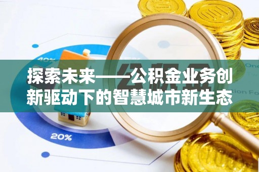 义县探索未来——公积金业务创新驱动下的智慧城市新生态
