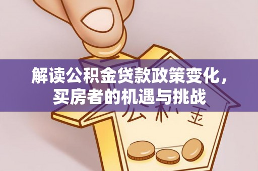 义县解读公积金贷款政策变化，买房者的机遇与挑战