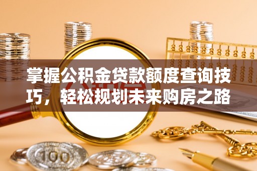 义县掌握公积金贷款额度查询技巧，轻松规划未来购房之路