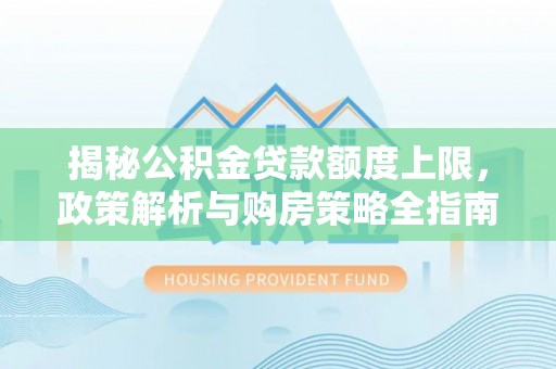 义县揭秘公积金贷款额度上限，政策解析与购房策略全指南