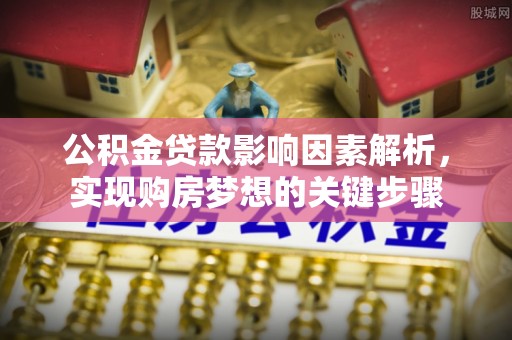 义县公积金贷款影响因素解析，实现购房梦想的关键步骤