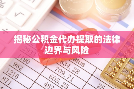 义县揭秘公积金代办提取的法律边界与风险