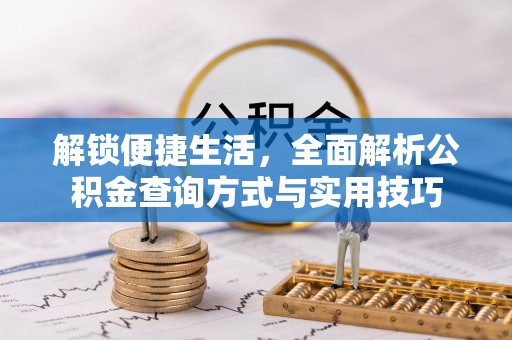 义县解锁便捷生活，全面解析公积金查询方式与实用技巧
