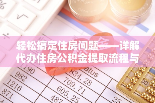 义县轻松搞定住房问题——详解代办住房公积金提取流程与技巧